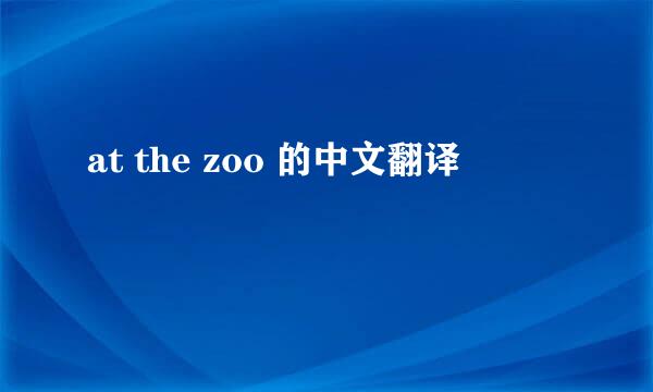 at the zoo 的中文翻译