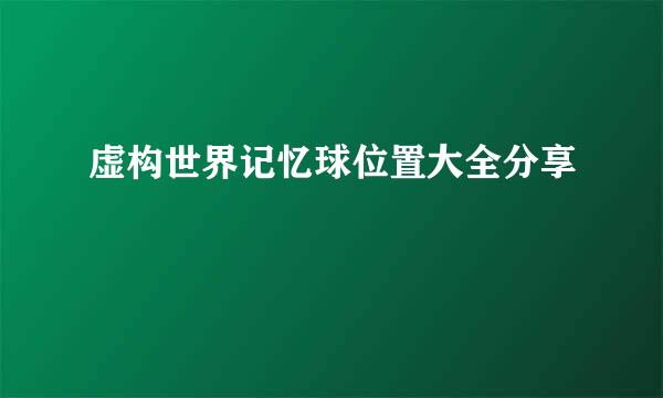 虚构世界记忆球位置大全分享