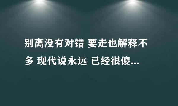 别离没有对错 要走也解释不多 现代说永远 已经很傻 这首是什么歌 歌名是什么 歌手是谁