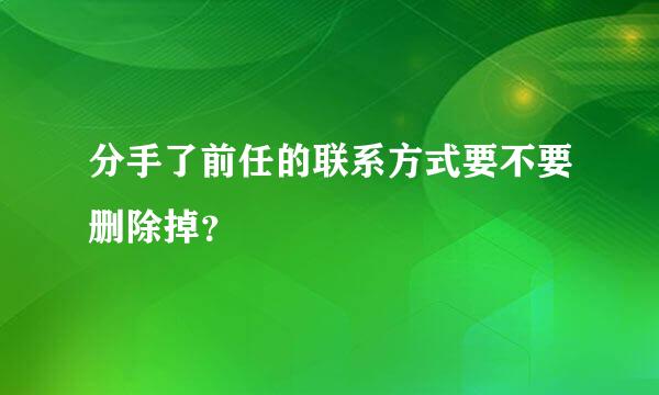 分手了前任的联系方式要不要删除掉？