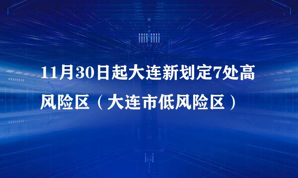 11月30日起大连新划定7处高风险区（大连市低风险区）