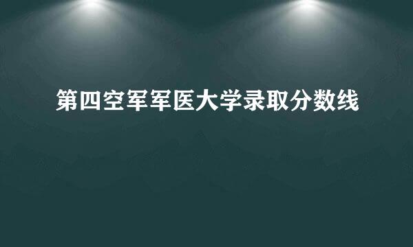 第四空军军医大学录取分数线