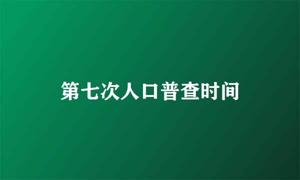 第七次人口普查时间