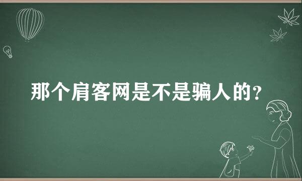 那个肩客网是不是骗人的？