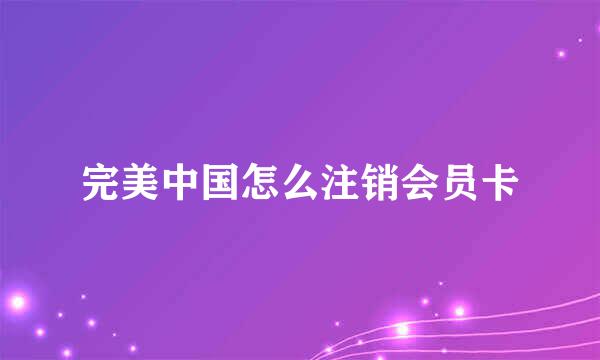 完美中国怎么注销会员卡