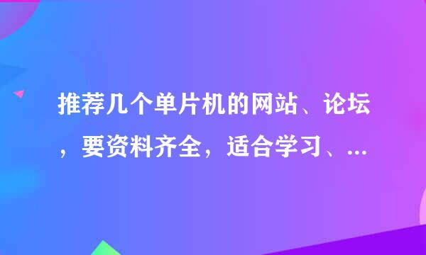 推荐几个单片机的网站、论坛，要资料齐全，适合学习、讨论。以51为主，AVR等16位单片机为辅。谢谢！