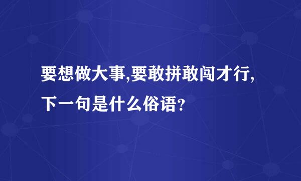 要想做大事,要敢拼敢闯才行,下一句是什么俗语？