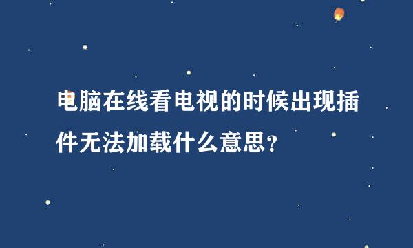 电脑在线看电视的时候出现插件无法加载什么意思？