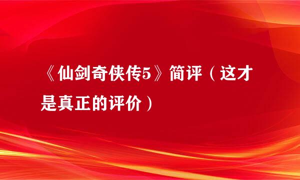 《仙剑奇侠传5》简评（这才是真正的评价）