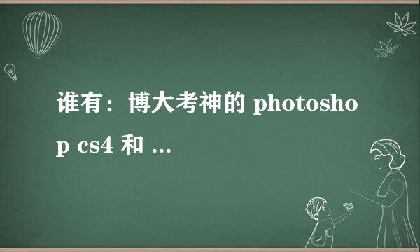 谁有：博大考神的 photoshop cs4 和 Internet应用的 客户编号。