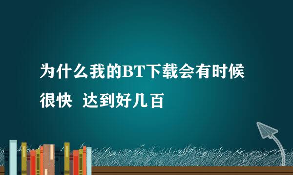 为什么我的BT下载会有时候很快  达到好几百