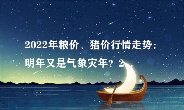 2022年粮价、猪价行情走势：明年又是气象灾年？2件事注意！