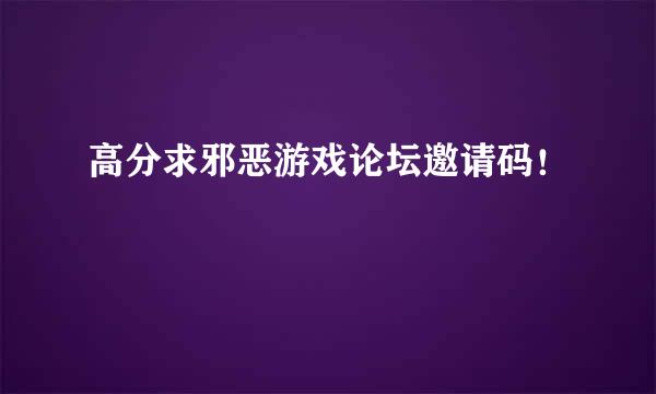 高分求邪恶游戏论坛邀请码！