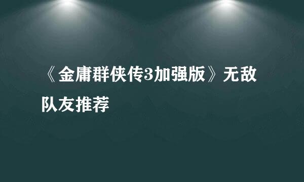 《金庸群侠传3加强版》无敌队友推荐