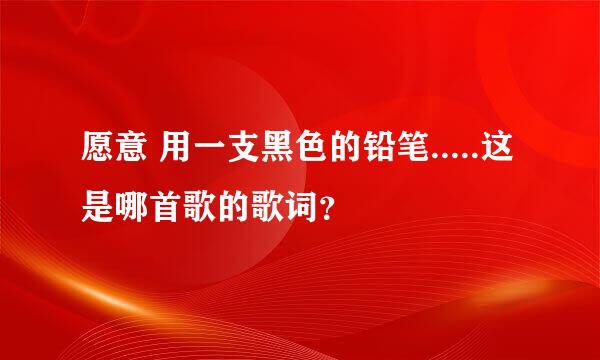 愿意 用一支黑色的铅笔.....这是哪首歌的歌词？