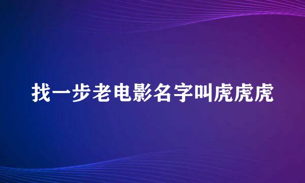 找一步老电影名字叫虎虎虎