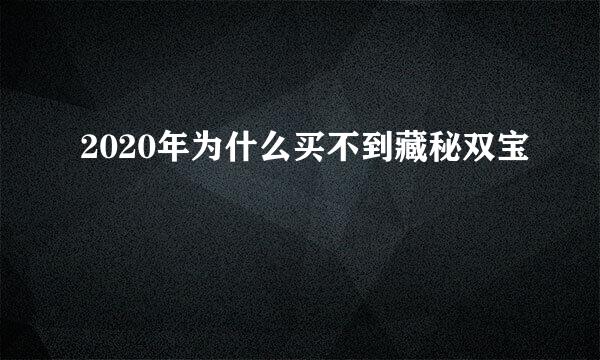 2020年为什么买不到藏秘双宝