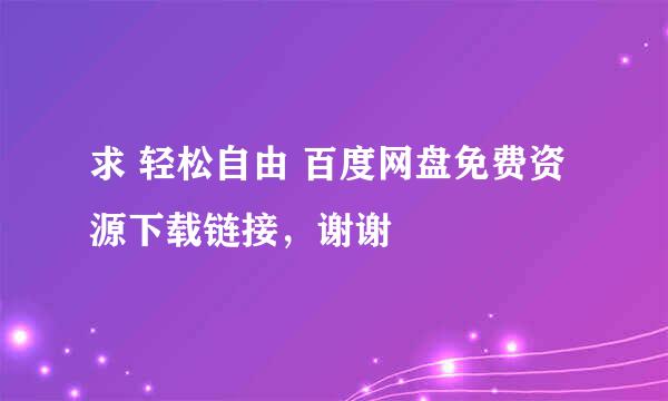 求 轻松自由 百度网盘免费资源下载链接，谢谢