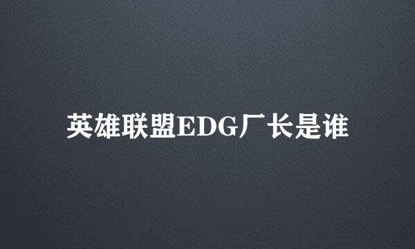 英雄联盟EDG厂长是谁