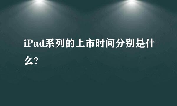 iPad系列的上市时间分别是什么?