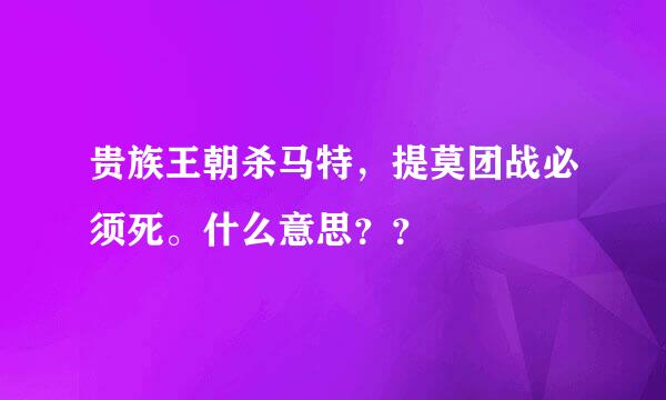 贵族王朝杀马特，提莫团战必须死。什么意思？？