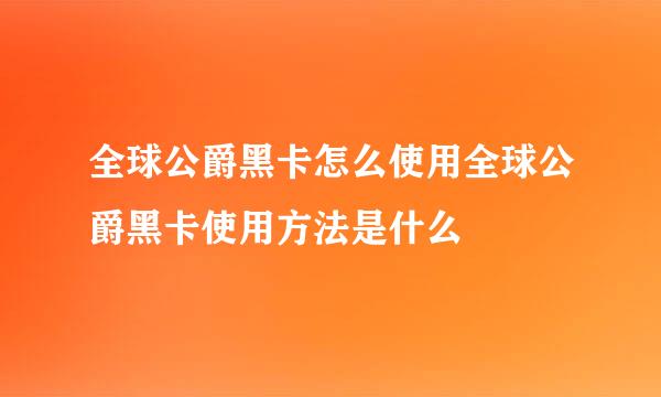 全球公爵黑卡怎么使用全球公爵黑卡使用方法是什么