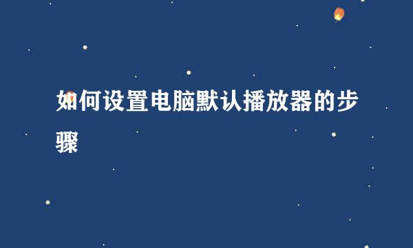 如何设置电脑默认播放器的步骤