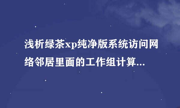 浅析绿茶xp纯净版系统访问网络邻居里面的工作组计算机的方法