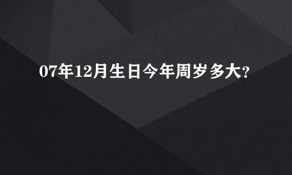 07年12月生日今年周岁多大？