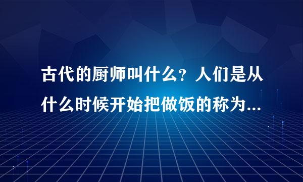 古代的厨师叫什么？人们是从什么时候开始把做饭的称为厨师的？