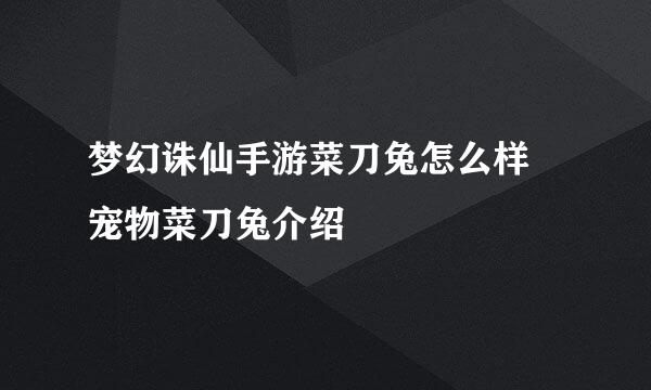 梦幻诛仙手游菜刀兔怎么样 宠物菜刀兔介绍