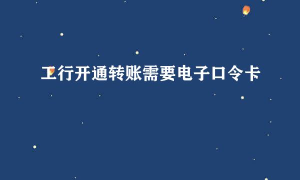 工行开通转账需要电子口令卡