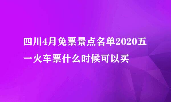 四川4月免票景点名单2020五一火车票什么时候可以买