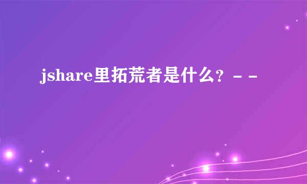 jshare里拓荒者是什么？- -