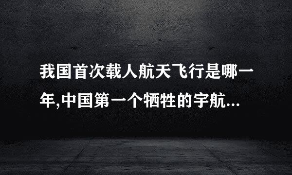 我国首次载人航天飞行是哪一年,中国第一个牺牲的宇航员是谁？