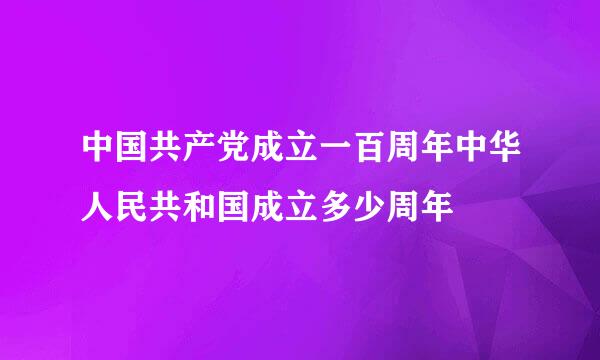 中国共产党成立一百周年中华人民共和国成立多少周年