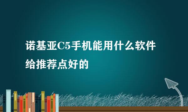 诺基亚C5手机能用什么软件给推荐点好的