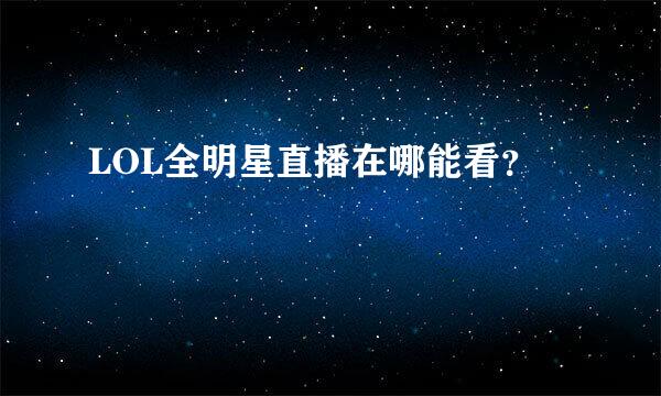 LOL全明星直播在哪能看？