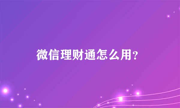 微信理财通怎么用？