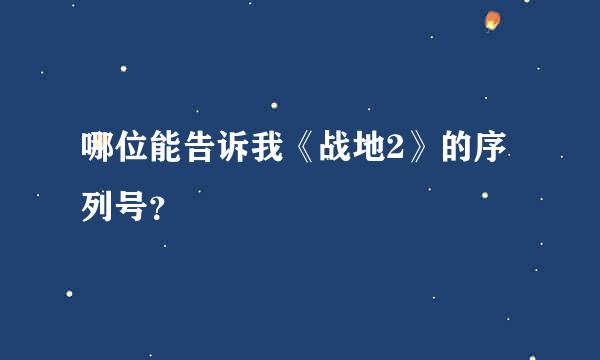 哪位能告诉我《战地2》的序列号？