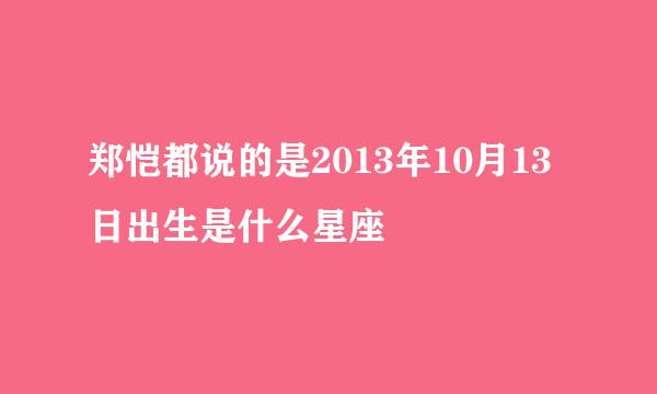 郑恺都说的是2013年10月13日出生是什么星座