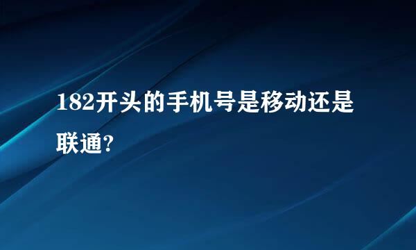 182开头的手机号是移动还是联通?