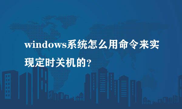 windows系统怎么用命令来实现定时关机的？