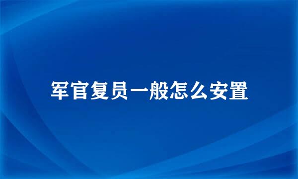 军官复员一般怎么安置