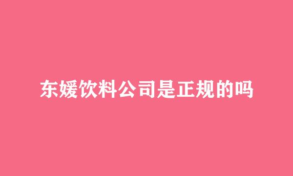 东媛饮料公司是正规的吗