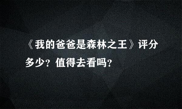 《我的爸爸是森林之王》评分多少？值得去看吗？