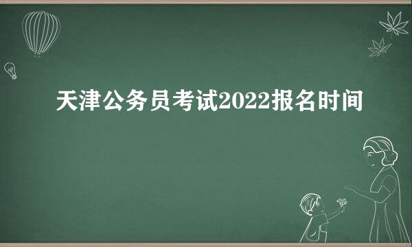 天津公务员考试2022报名时间