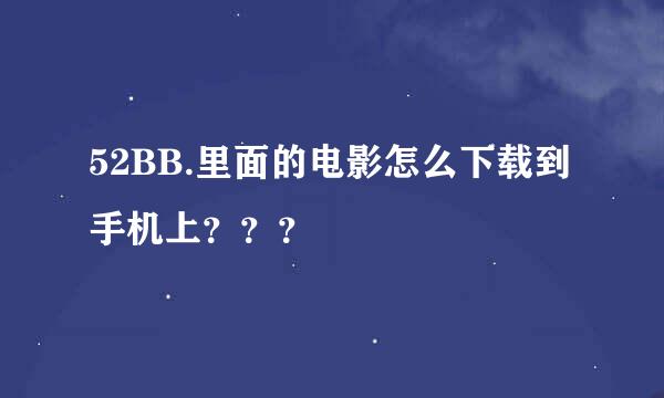 52BB.里面的电影怎么下载到手机上？？？