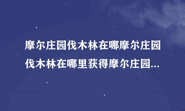 摩尔庄园伐木林在哪摩尔庄园伐木林在哪里获得摩尔庄园伐木林怎么去