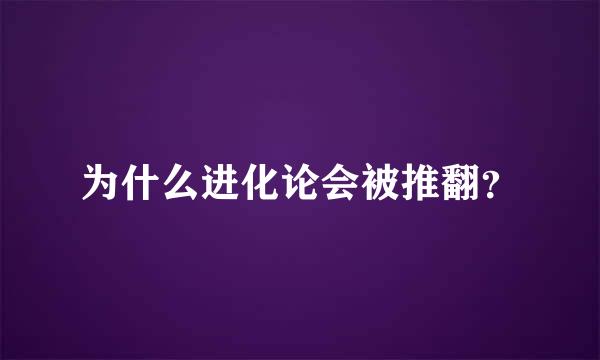 为什么进化论会被推翻？